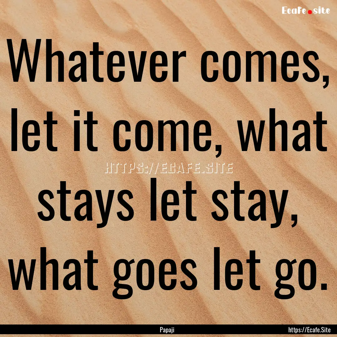 Whatever comes, let it come, what stays let.... : Quote by Papaji