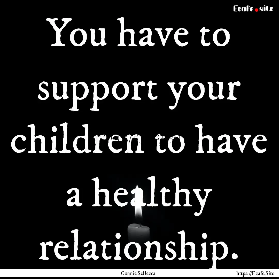 You have to support your children to have.... : Quote by Connie Sellecca