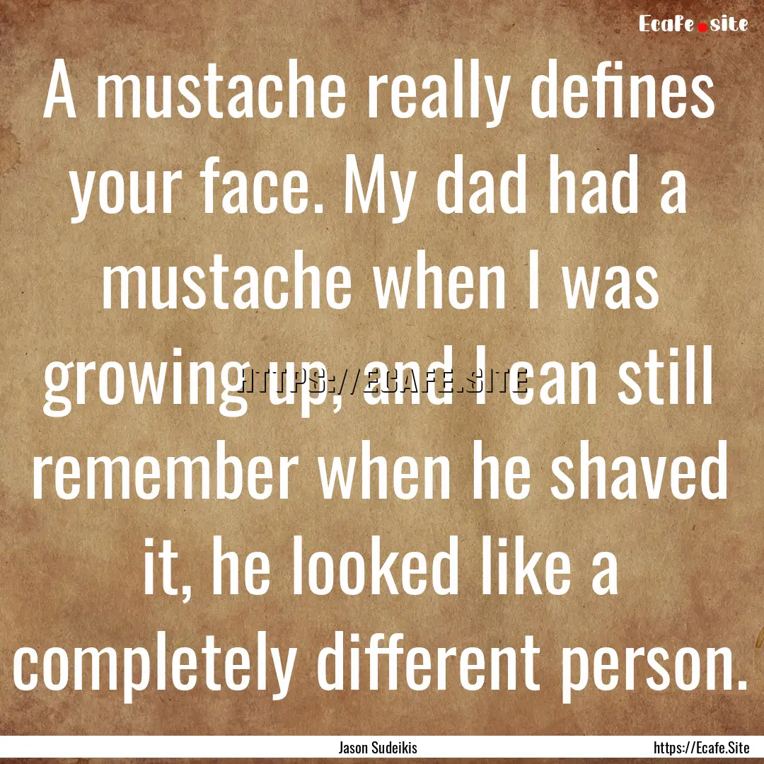 A mustache really defines your face. My dad.... : Quote by Jason Sudeikis