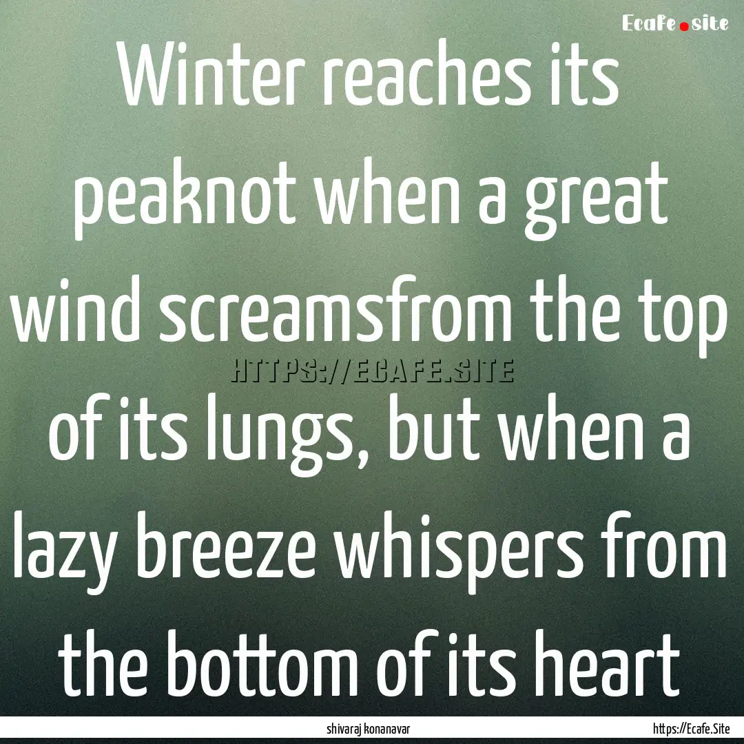 Winter reaches its peaknot when a great wind.... : Quote by shivaraj konanavar