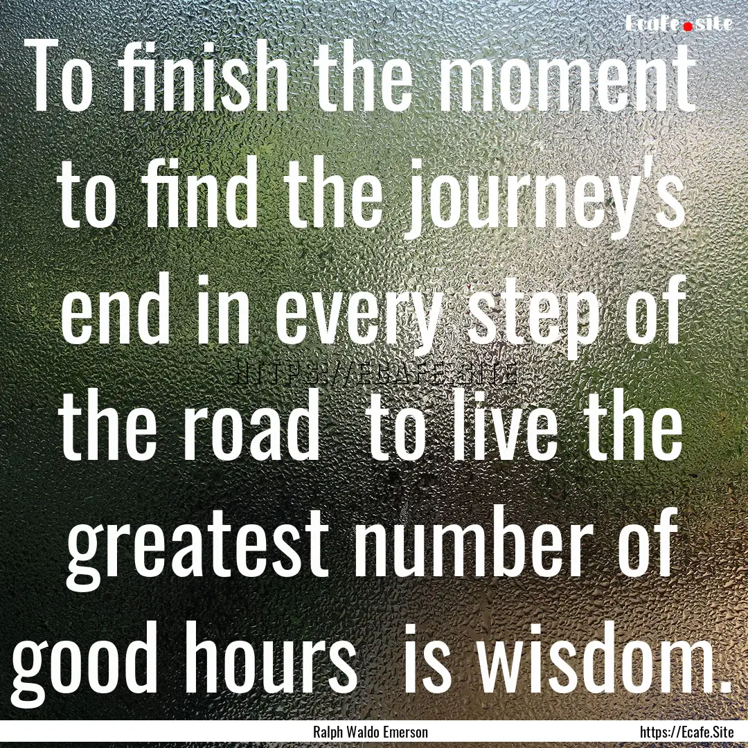 To finish the moment to find the journey's.... : Quote by Ralph Waldo Emerson