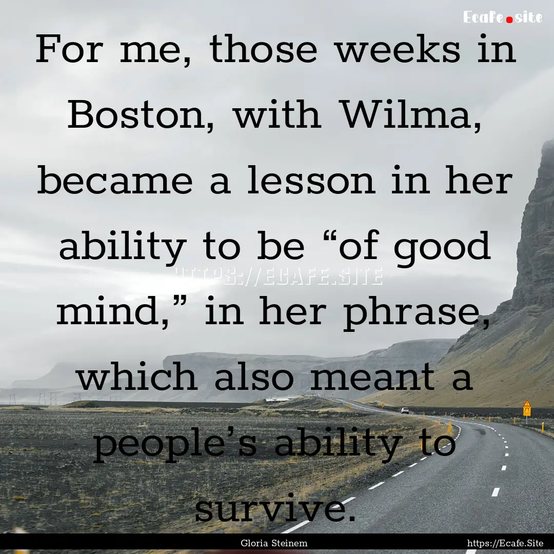 For me, those weeks in Boston, with Wilma,.... : Quote by Gloria Steinem