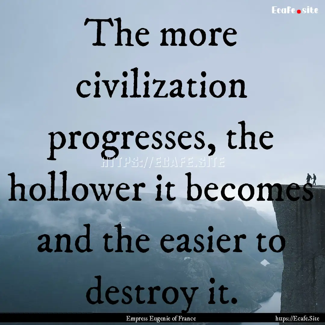 The more civilization progresses, the hollower.... : Quote by Empress Eugenie of France