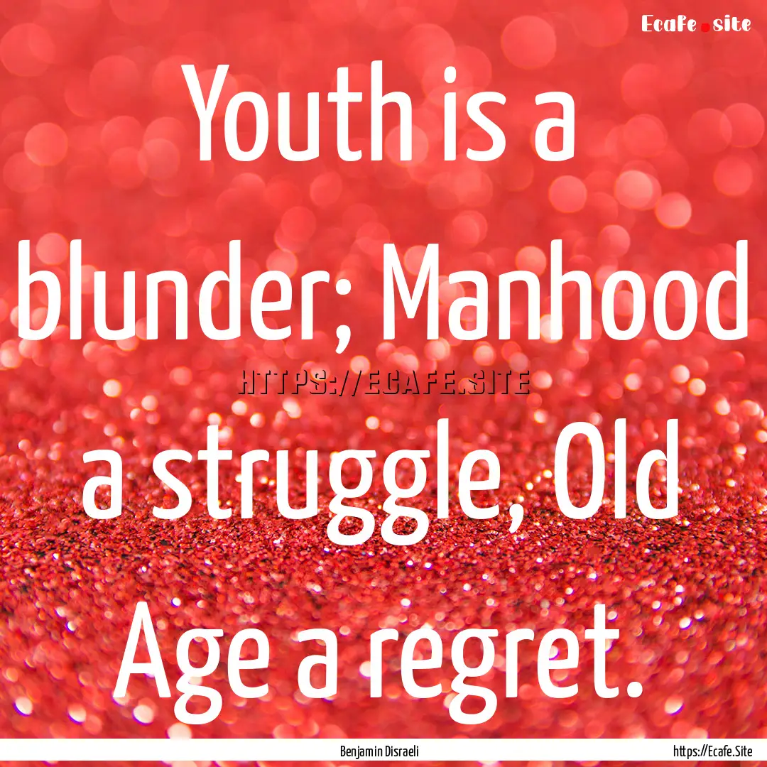 Youth is a blunder; Manhood a struggle, Old.... : Quote by Benjamin Disraeli