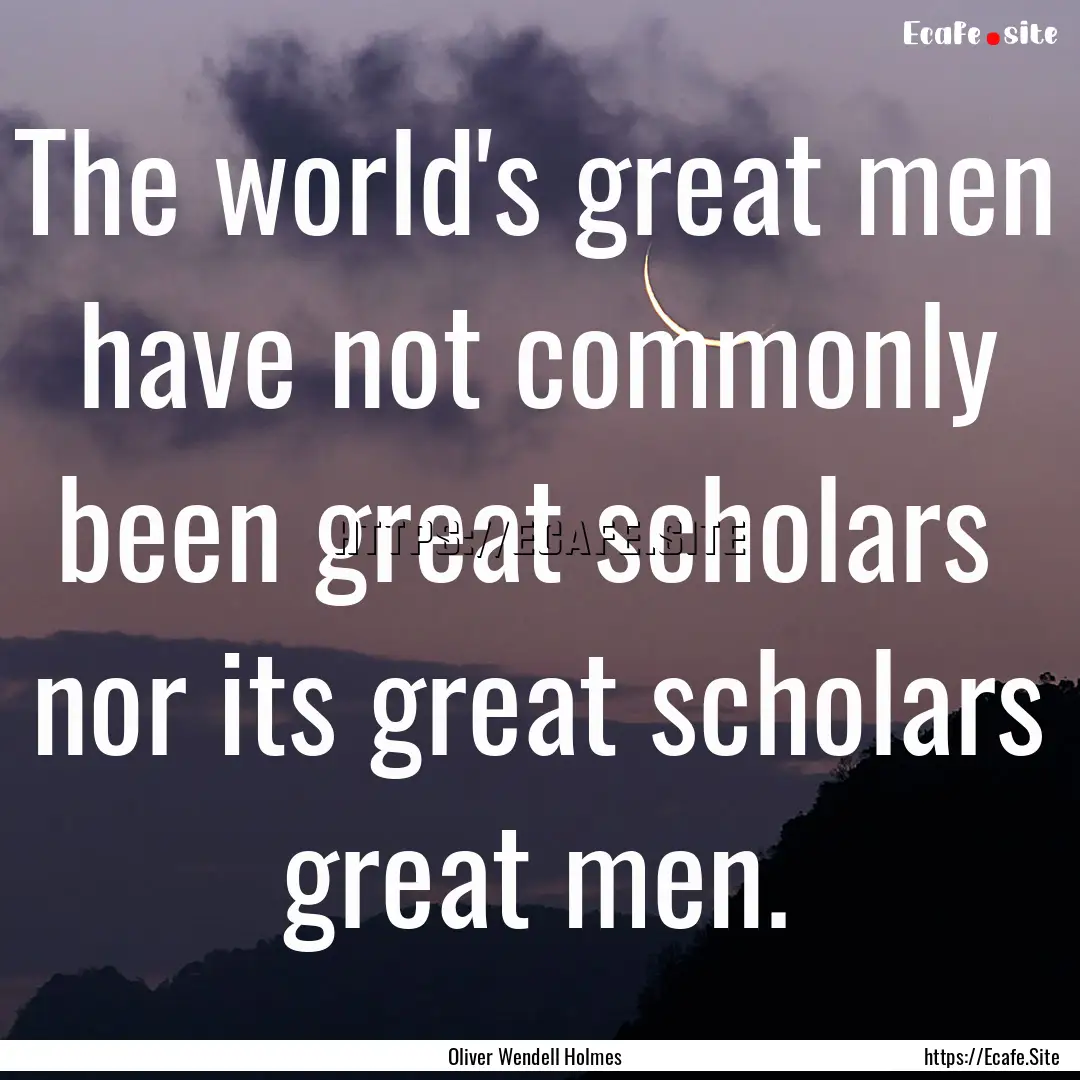 The world's great men have not commonly been.... : Quote by Oliver Wendell Holmes