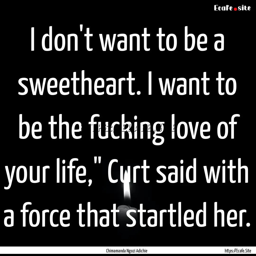 I don't want to be a sweetheart. I want to.... : Quote by Chimamanda Ngozi Adichie