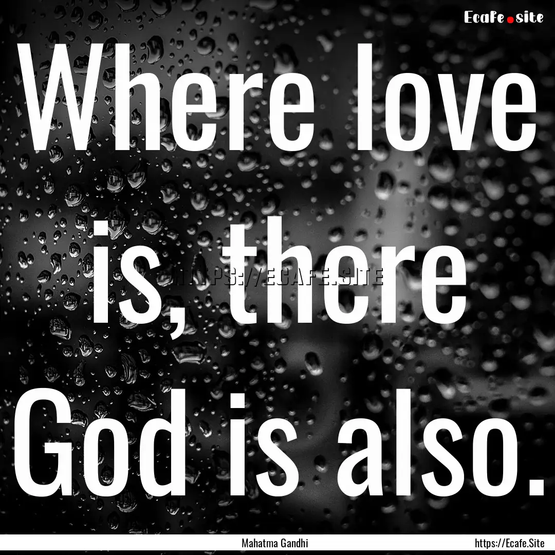 Where love is, there God is also. : Quote by Mahatma Gandhi