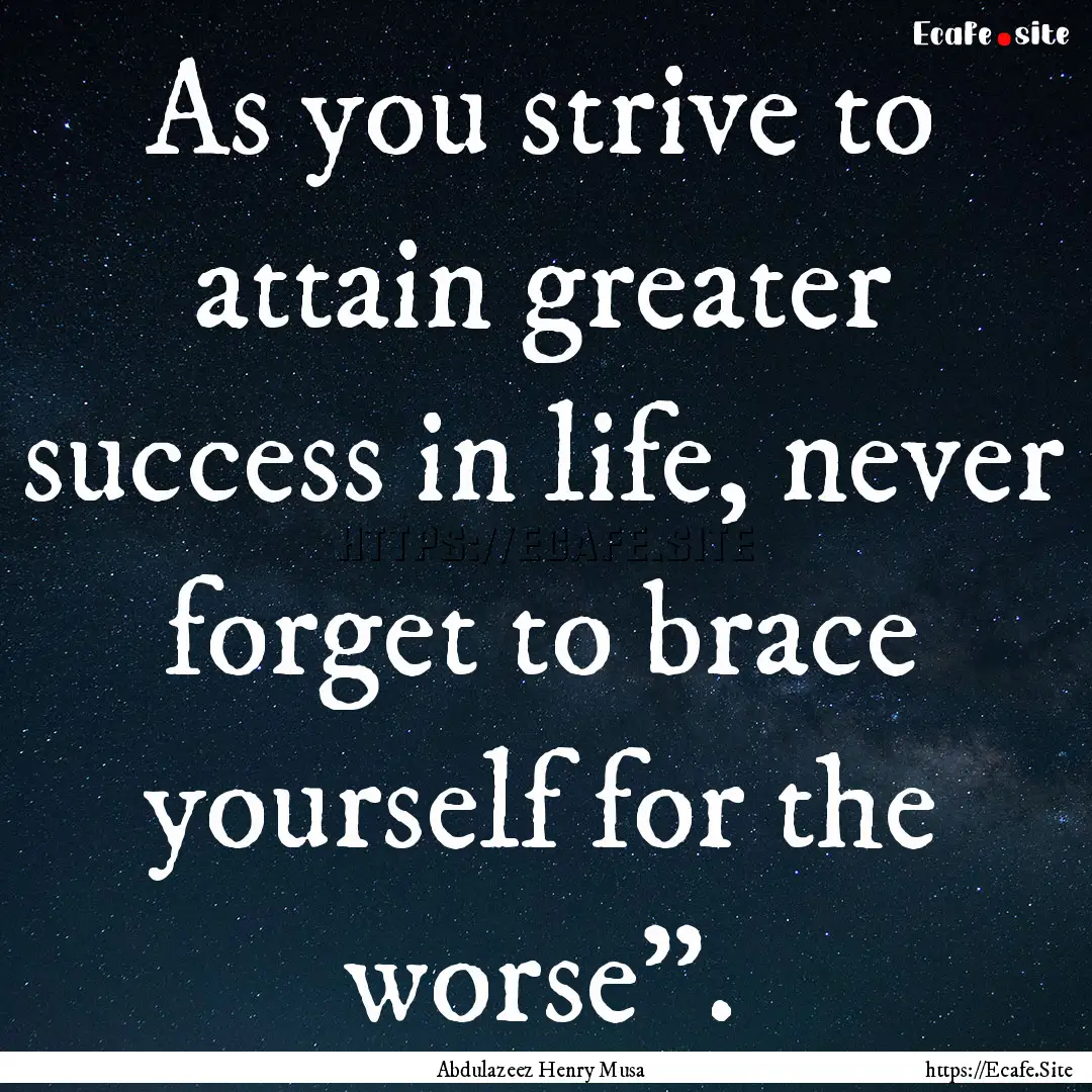 As you strive to attain greater success in.... : Quote by Abdulazeez Henry Musa