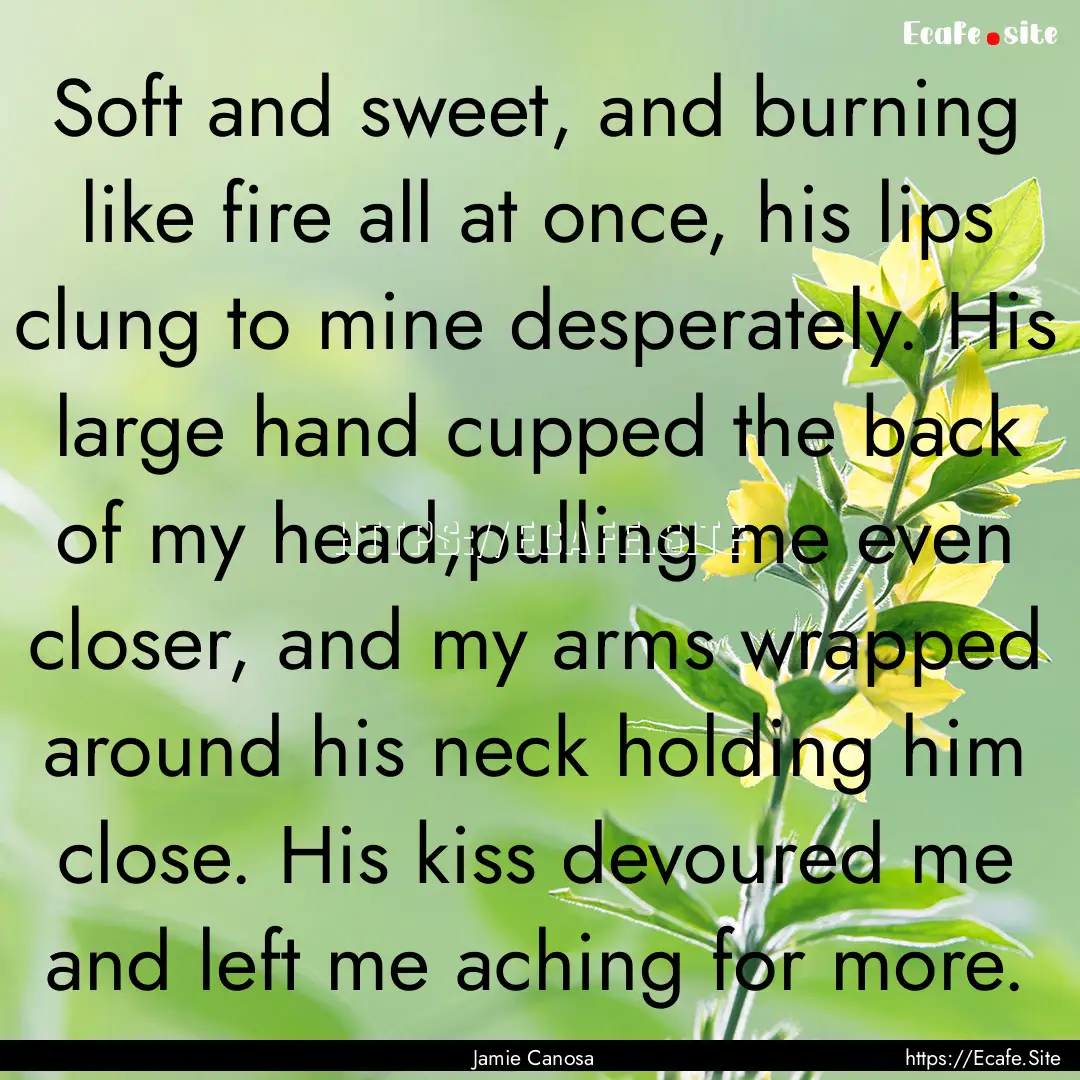 Soft and sweet, and burning like fire all.... : Quote by Jamie Canosa