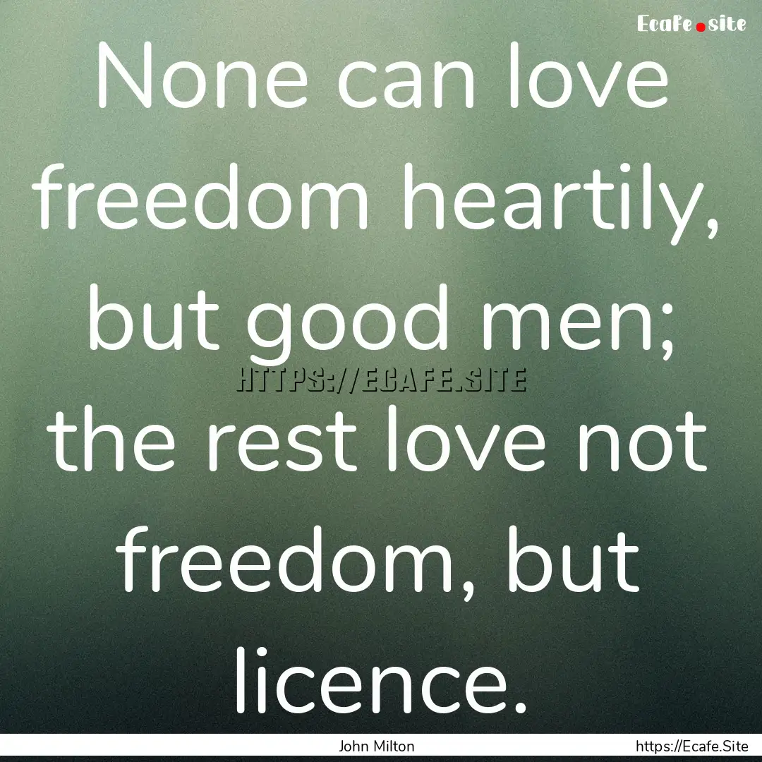 None can love freedom heartily, but good.... : Quote by John Milton