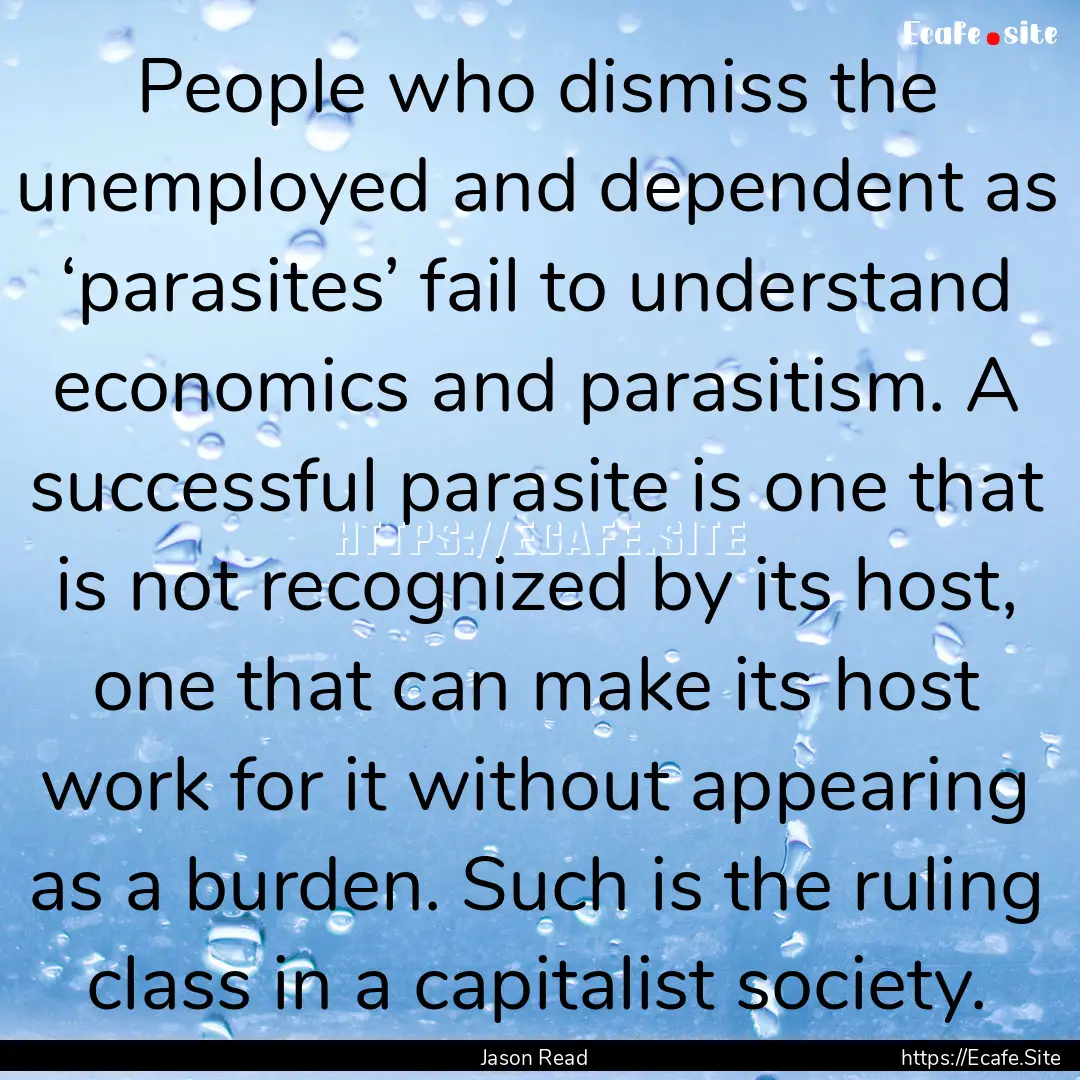 People who dismiss the unemployed and dependent.... : Quote by Jason Read