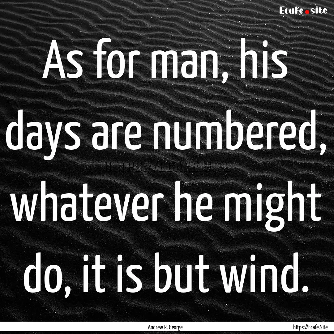 As for man, his days are numbered, whatever.... : Quote by Andrew R. George