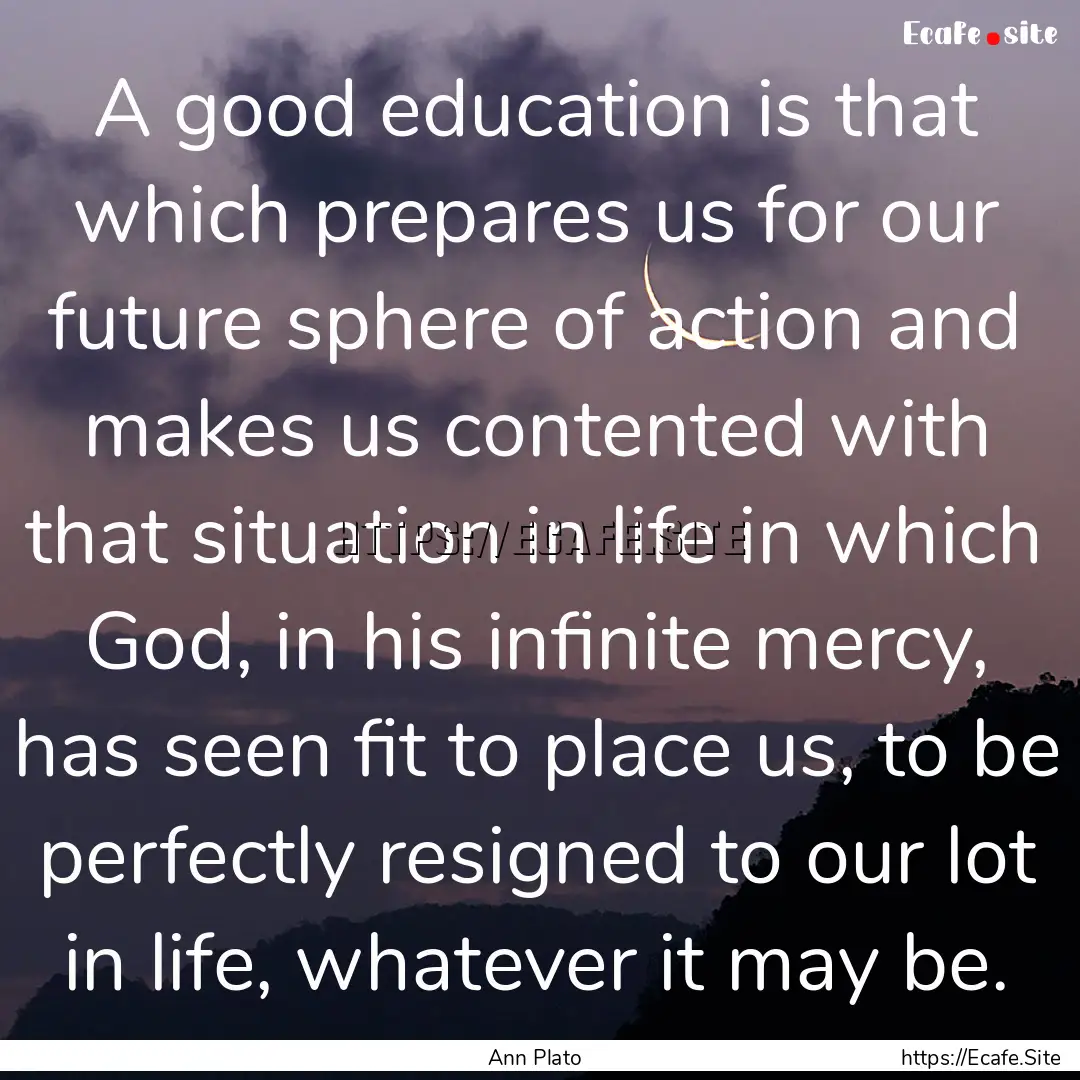 A good education is that which prepares us.... : Quote by Ann Plato