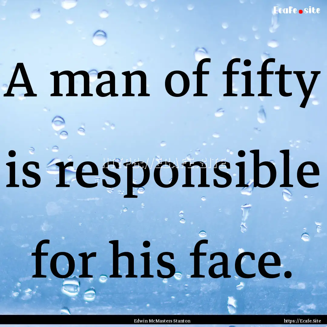 A man of fifty is responsible for his face..... : Quote by Edwin McMasters Stanton