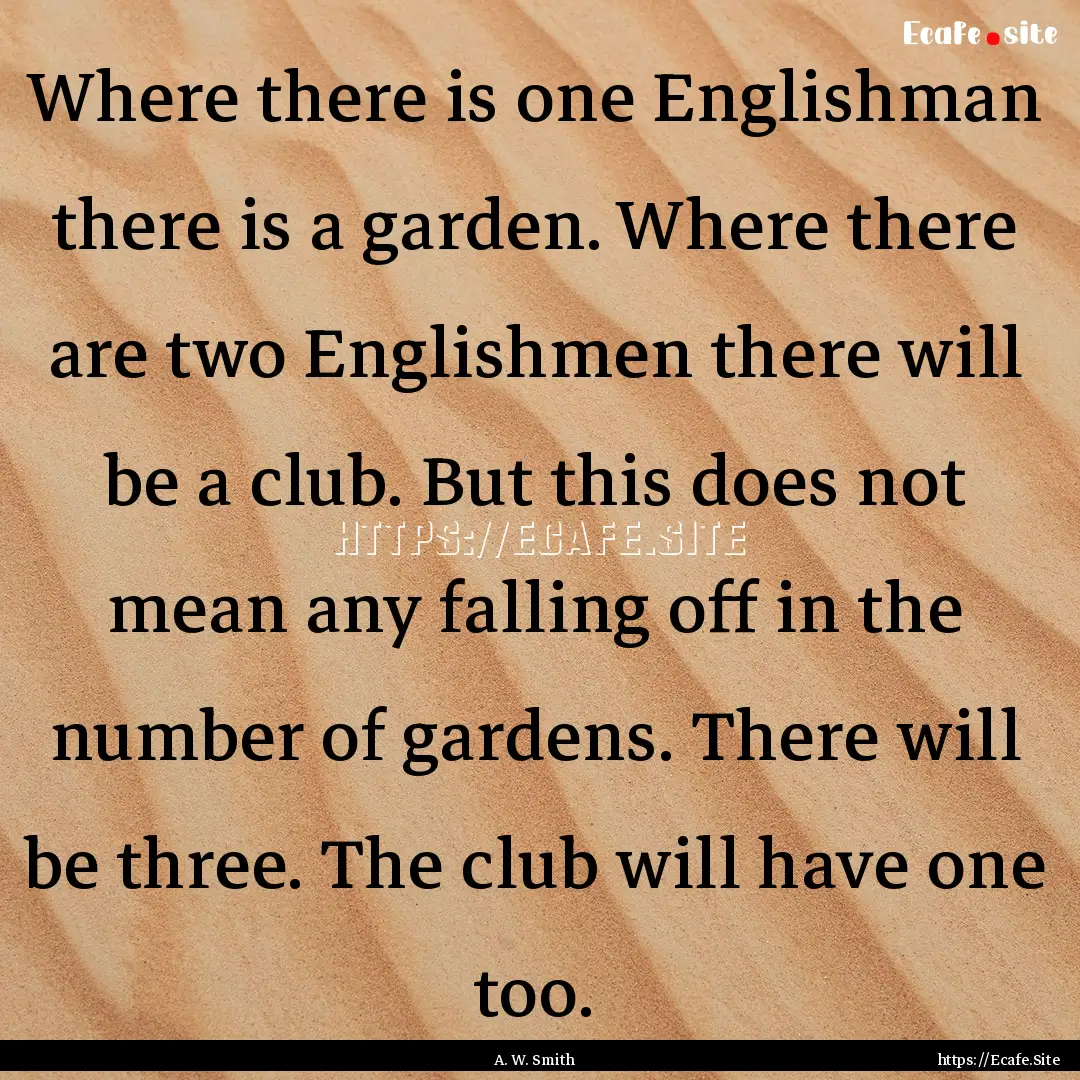 Where there is one Englishman there is a.... : Quote by A. W. Smith