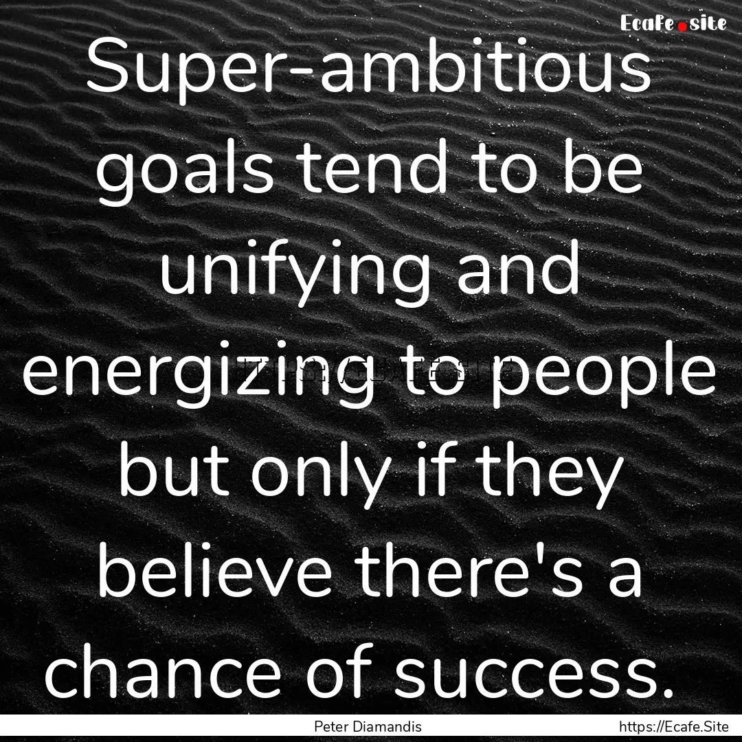 Super-ambitious goals tend to be unifying.... : Quote by Peter Diamandis