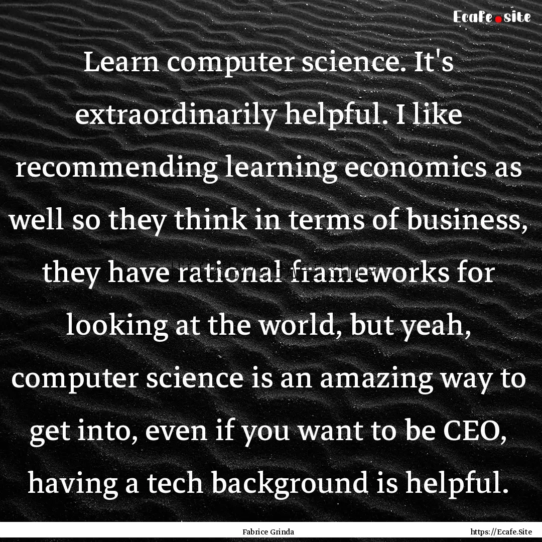 Learn computer science. It's extraordinarily.... : Quote by Fabrice Grinda