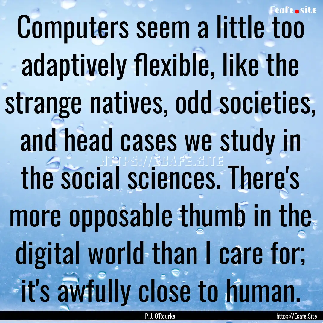 Computers seem a little too adaptively flexible,.... : Quote by P. J. O'Rourke