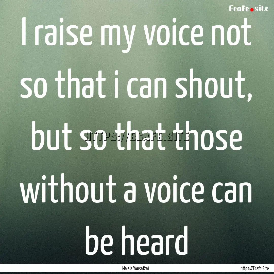 I raise my voice not so that i can shout,.... : Quote by Malala Yousafzai