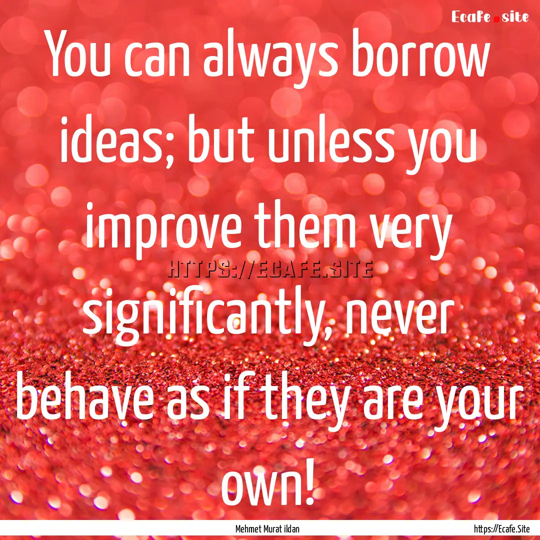 You can always borrow ideas; but unless you.... : Quote by Mehmet Murat ildan