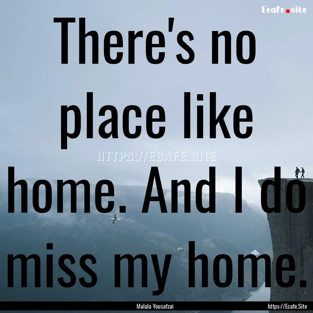 There's no place like home. And I do miss.... : Quote by Malala Yousafzai