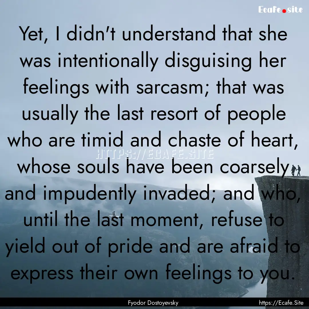 Yet, I didn't understand that she was intentionally.... : Quote by Fyodor Dostoyevsky