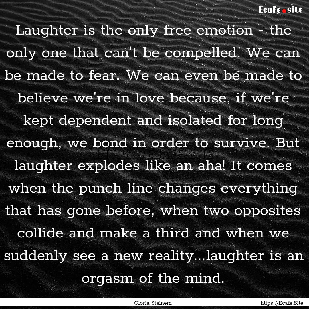 Laughter is the only free emotion - the only.... : Quote by Gloria Steinem