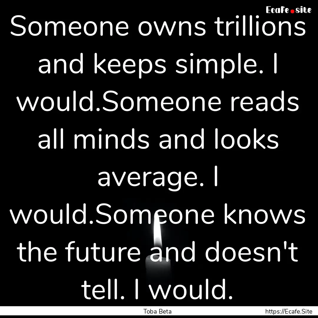 Someone owns trillions and keeps simple..... : Quote by Toba Beta