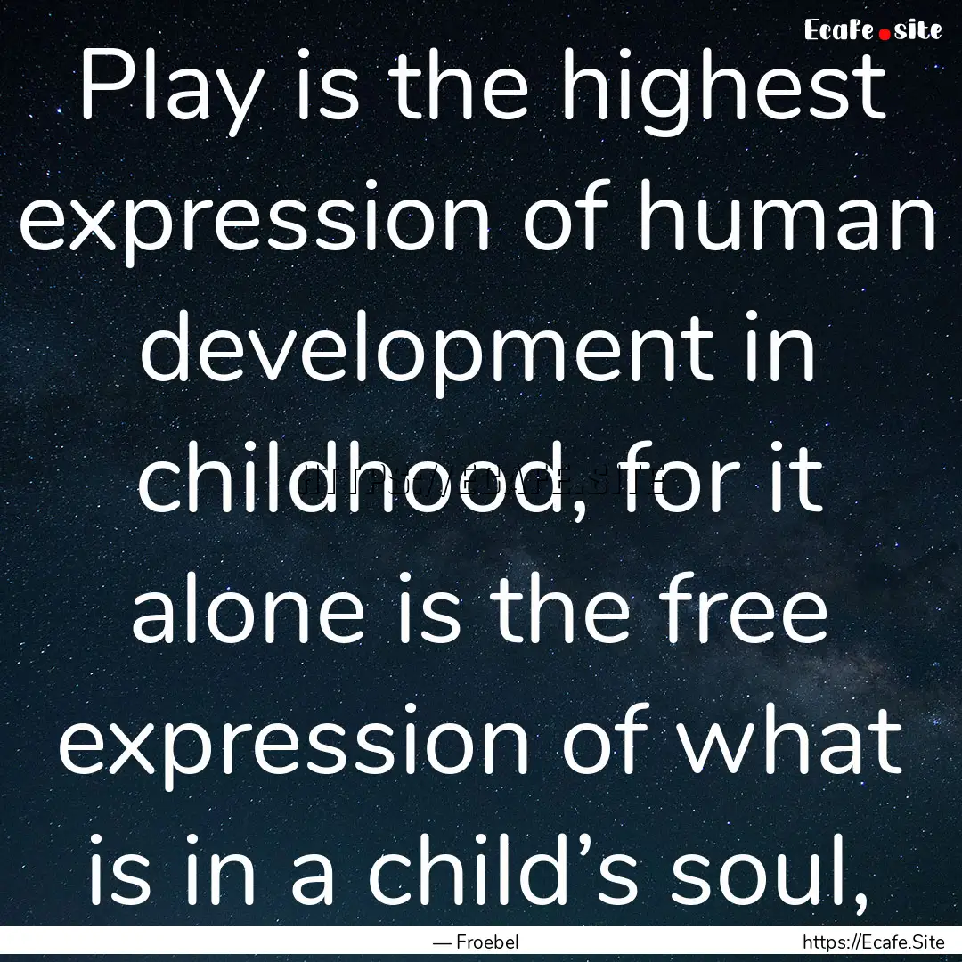 Play is the highest expression of human development.... : Quote by — Froebel