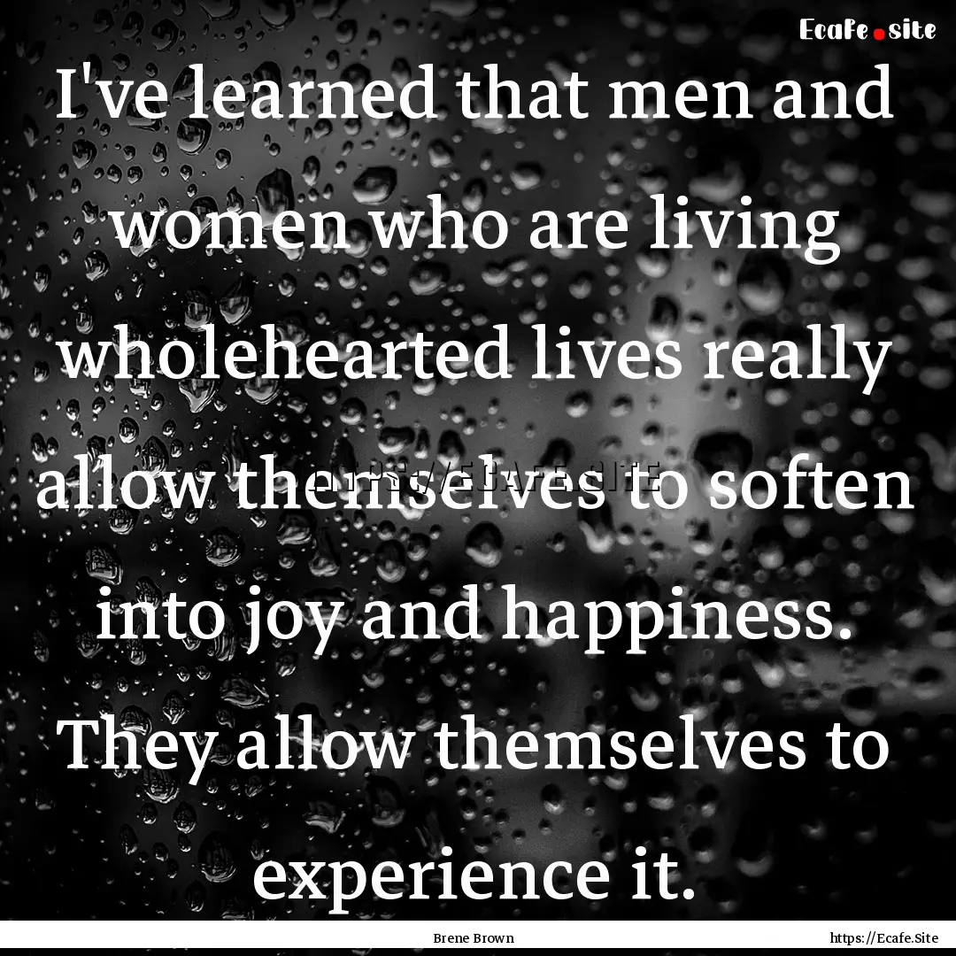 I've learned that men and women who are living.... : Quote by Brene Brown