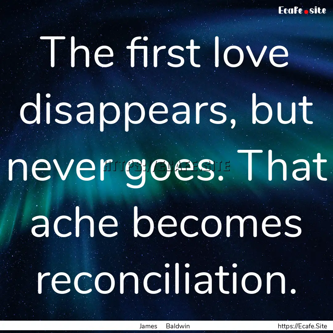 The first love disappears, but never goes..... : Quote by James Baldwin