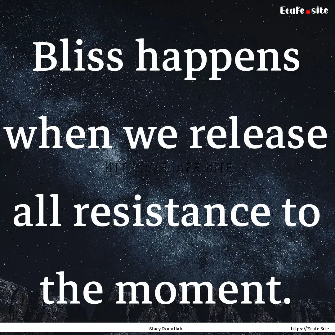 Bliss happens when we release all resistance.... : Quote by Stacy Romillah