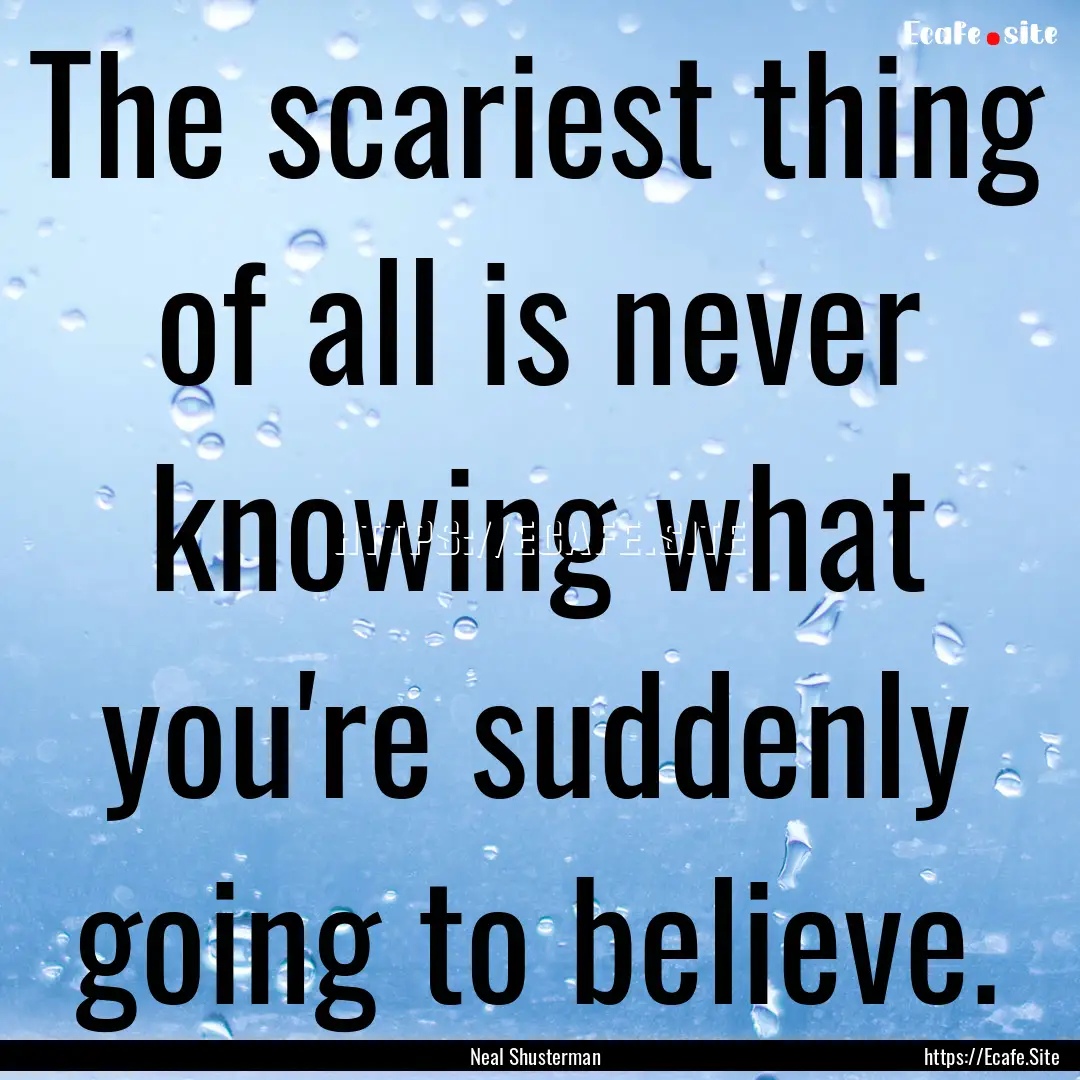 The scariest thing of all is never knowing.... : Quote by Neal Shusterman