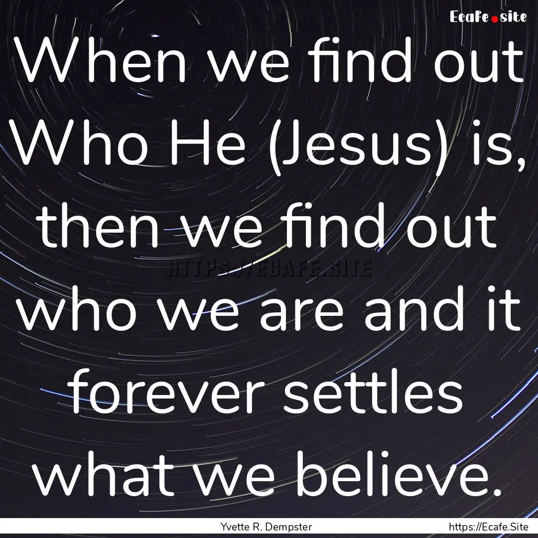 When we find out Who He (Jesus) is, then.... : Quote by Yvette R. Dempster