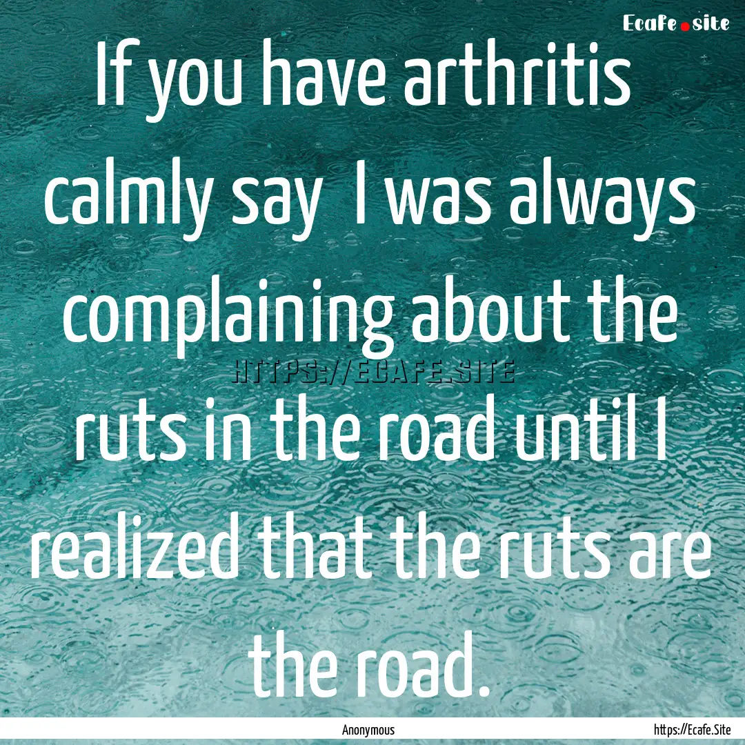 If you have arthritis calmly say I was.... : Quote by Anonymous