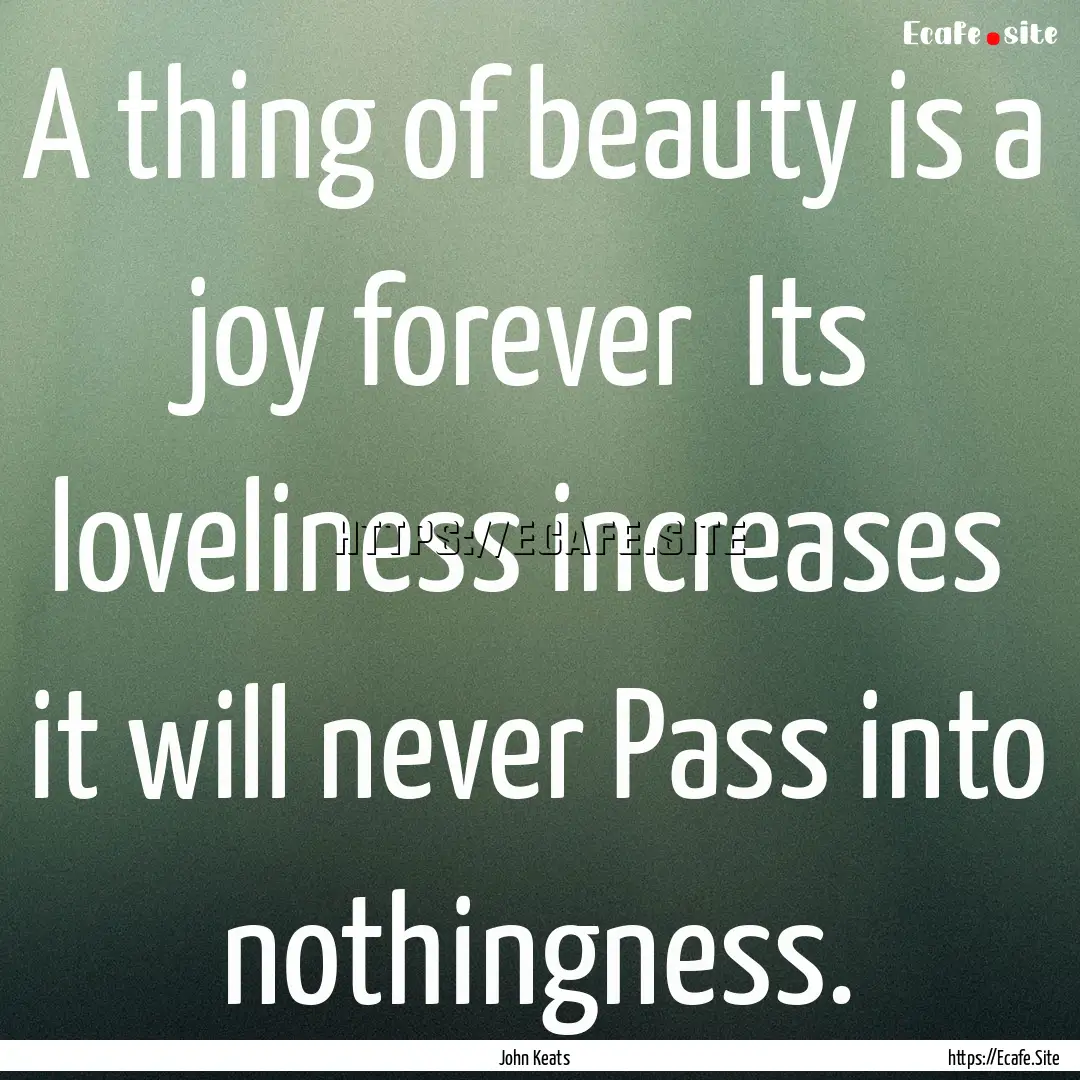 A thing of beauty is a joy forever Its loveliness.... : Quote by John Keats