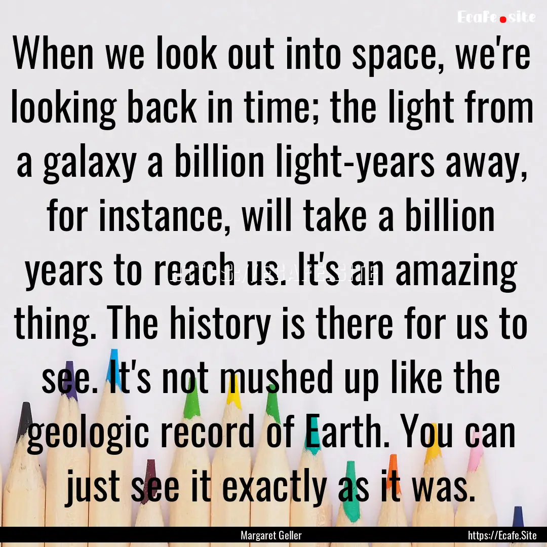 When we look out into space, we're looking.... : Quote by Margaret Geller