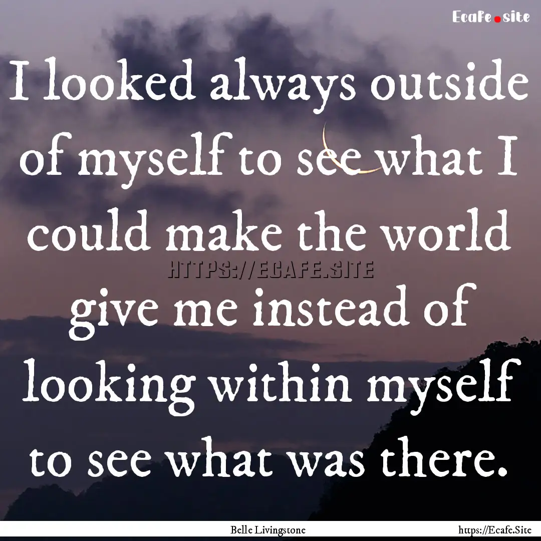 I looked always outside of myself to see.... : Quote by Belle Livingstone