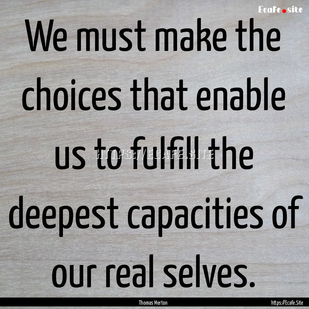 We must make the choices that enable us to.... : Quote by Thomas Merton