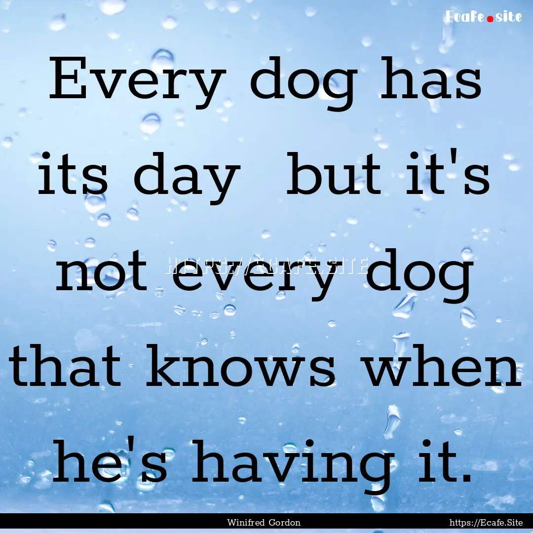 Every dog has its day but it's not every.... : Quote by Winifred Gordon