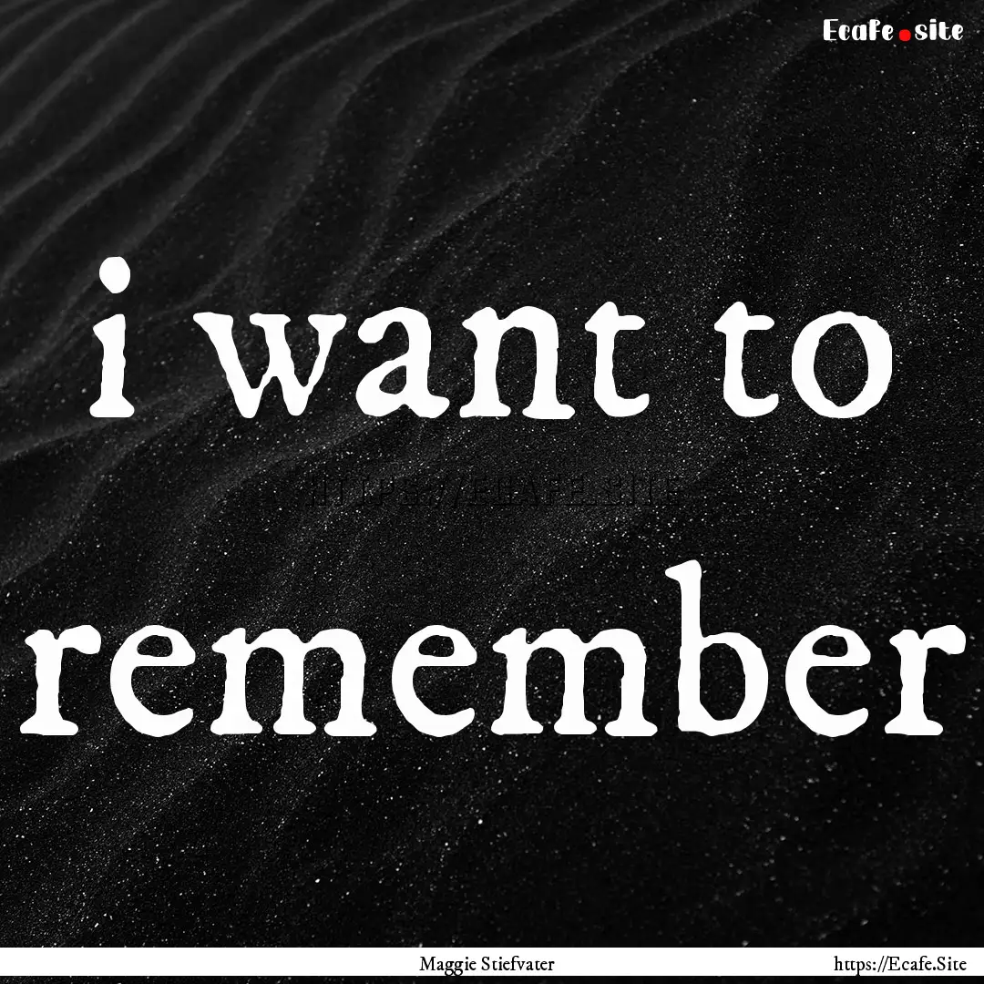 i want to remember : Quote by Maggie Stiefvater