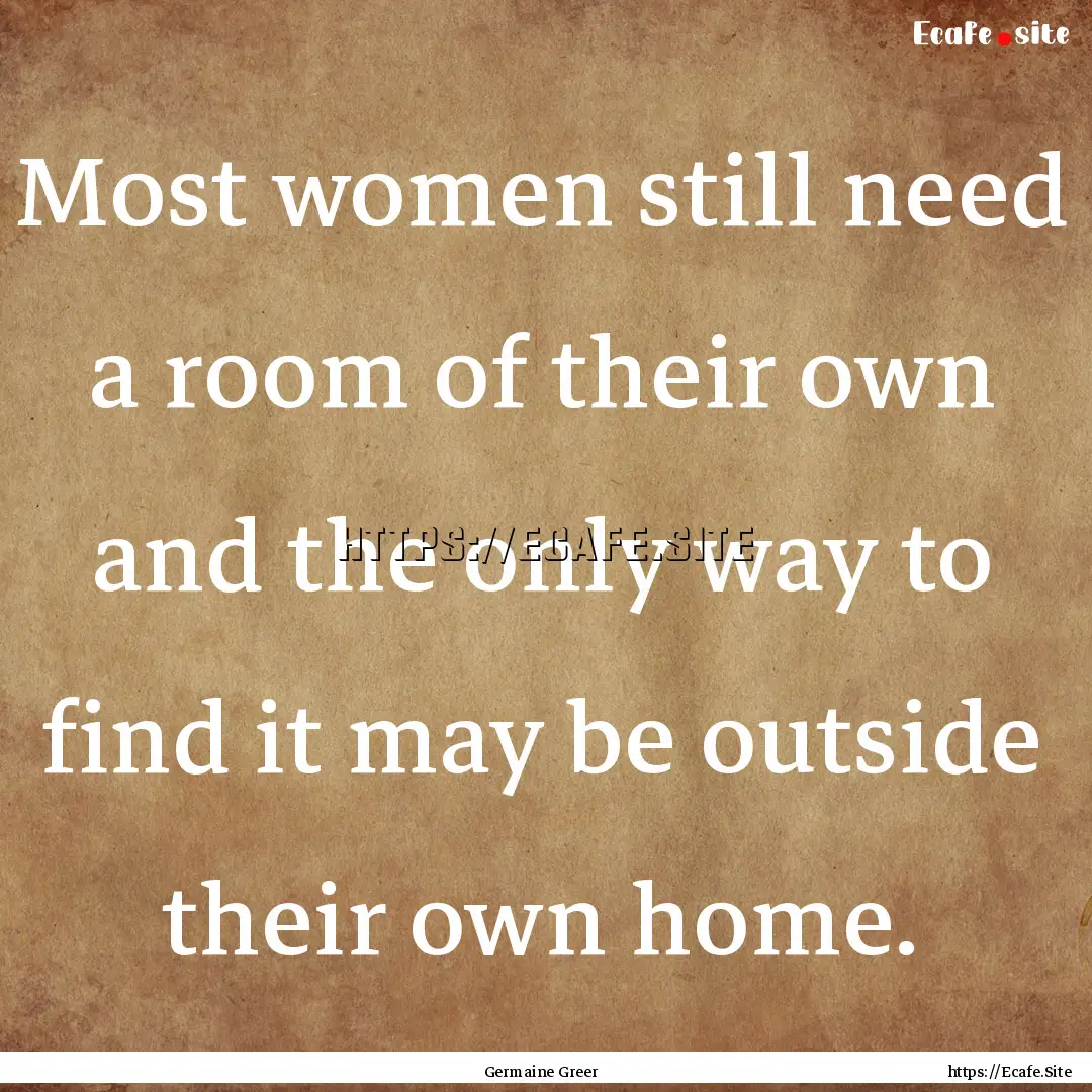 Most women still need a room of their own.... : Quote by Germaine Greer