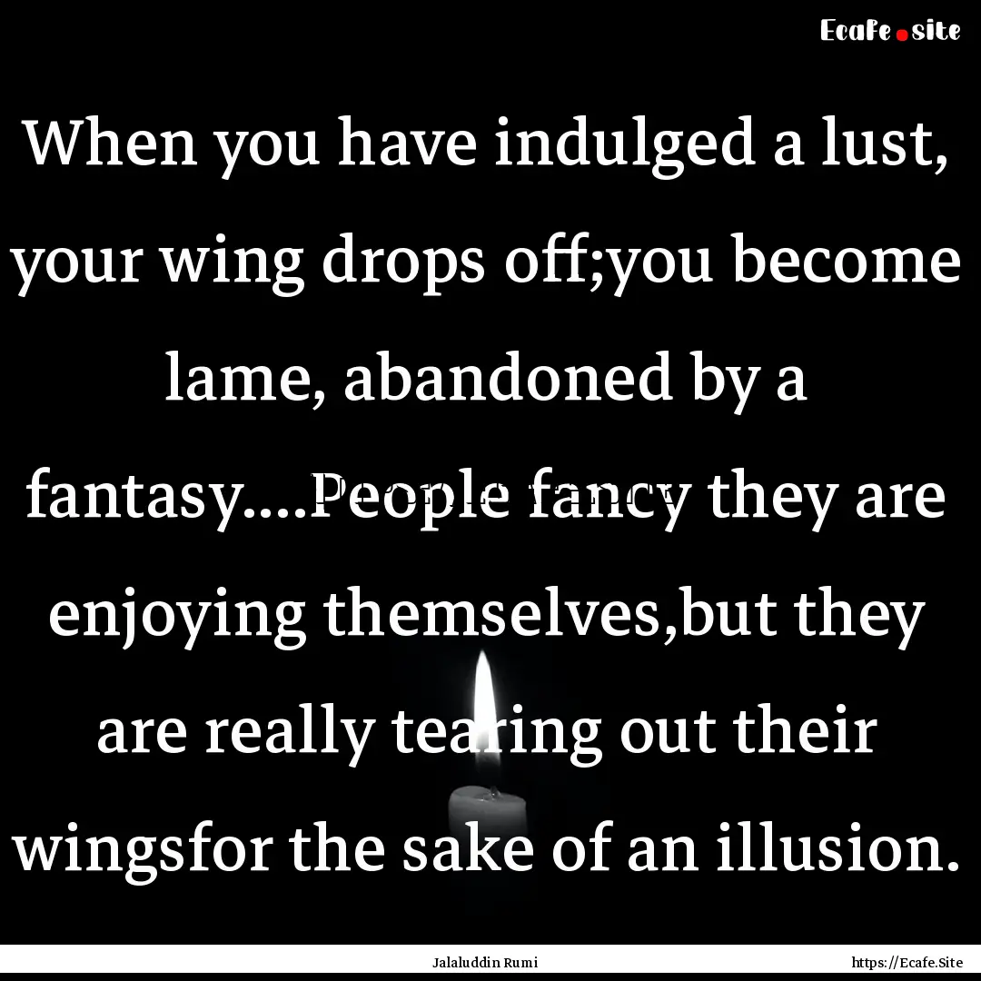 When you have indulged a lust, your wing.... : Quote by Jalaluddin Rumi