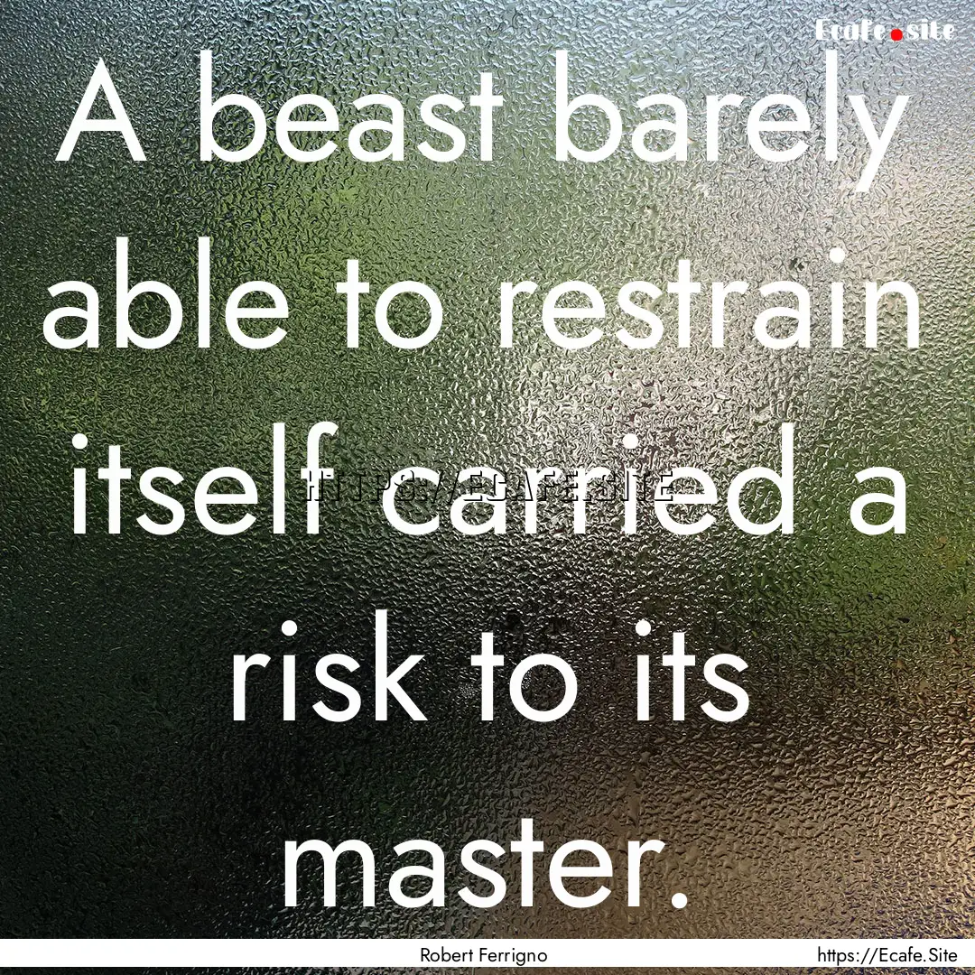 A beast barely able to restrain itself carried.... : Quote by Robert Ferrigno