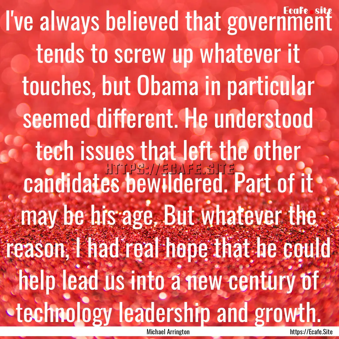 I've always believed that government tends.... : Quote by Michael Arrington