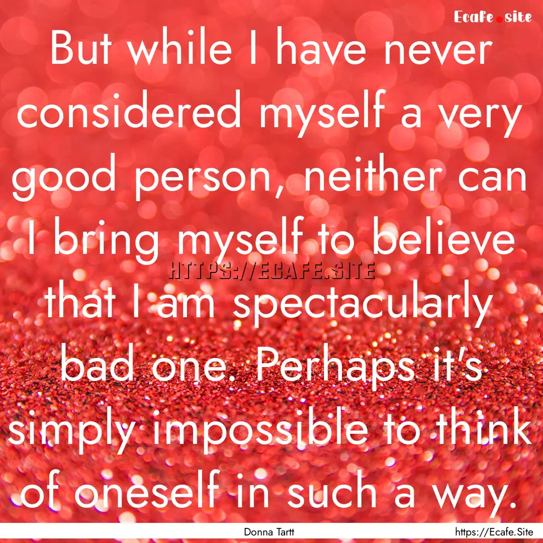 But while I have never considered myself.... : Quote by Donna Tartt