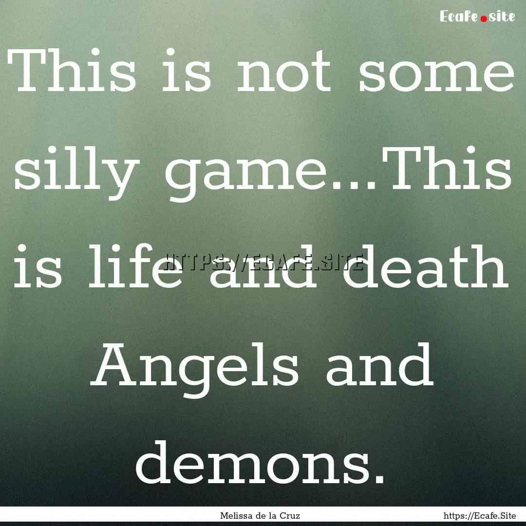 This is not some silly game...This is life.... : Quote by Melissa de la Cruz