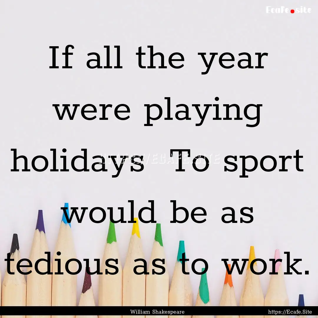 If all the year were playing holidays To.... : Quote by William Shakespeare