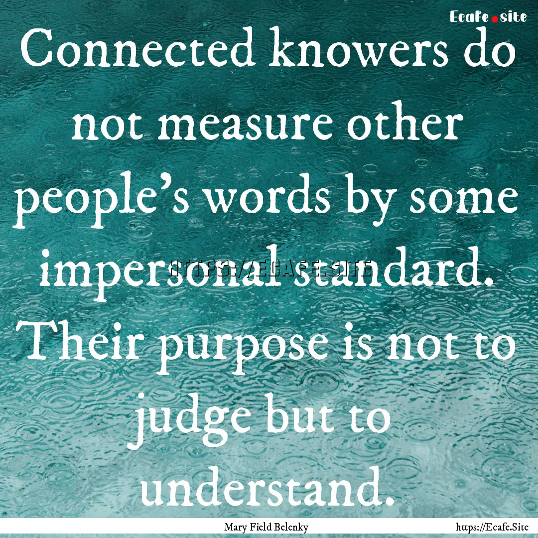 Connected knowers do not measure other people's.... : Quote by Mary Field Belenky