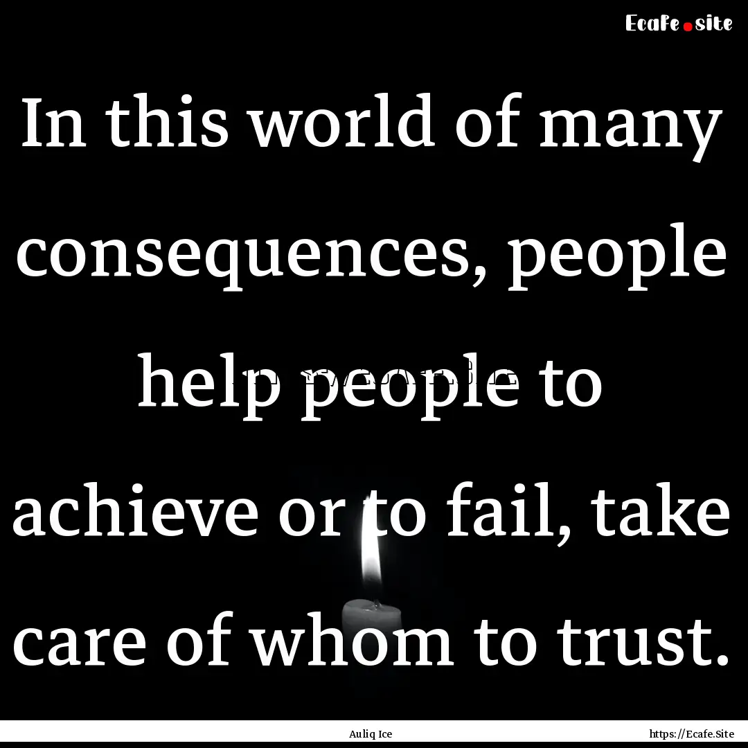 In this world of many consequences, people.... : Quote by Auliq Ice